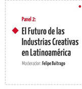 Panel 2:
El Futuro de las Industrias Creativas en Latinoamérica
Moderador: Felipe Buitrago