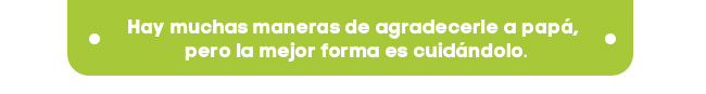 Hay muchas maneras de agradecerle a papá,
 pero la mejor forma es cuidándolo.