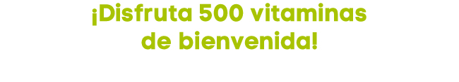 ¡Disfruta 500 vitaminas de bienvenida!