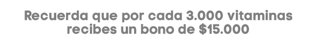 Recuerda que por cada 3.000 VITAMINAS recibes un bono de $15.000