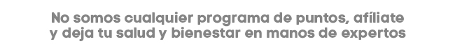 No somos cualquier programa de puntos, afíliate y deja tu salud y bienestar en manos de expertos