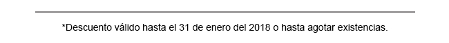 *DESCUENTO VÁLIDO HASTA EL 31 DE ENERO DEL 2018 O HASTA AGOTAR EXISTENCIAS.