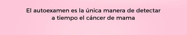 El autoexamen es la única manera de detectar a tiempo el cáncer de mama