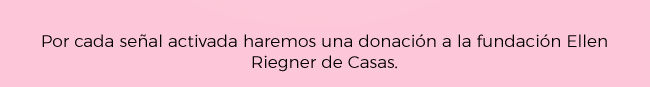 Por cada señal activada haremos una donación a la fundación Ellen Riegner de Casas.