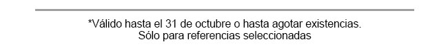 *Válido hasta el 31 de octubre o hasta agotar existencias. Sólo para referencias seleccionadas