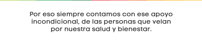 Por eso siempre contamos con ese apoyo incondicional, de las personas que velan por nuestra salud y bienestar.