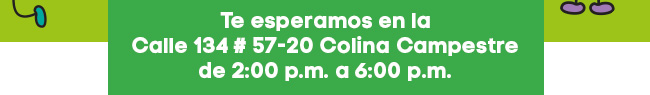 Te esperamos en la
Calle 134 # 57-20 Colina Campestre
de 2:00 p.m. a 6:00 p.m.