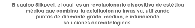 El equipo Silkpeel, el cual  es un revolucionario dispositivo de estética
médica que combina  la exfoliación no invasiva, utilizando
puntas de diamante grado  médico, e infundiendo
soluciones dermatológicas.