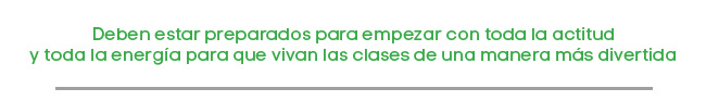 Deben estar preparados para empezar con toda la actitud
y toda la energia para que vivan las clases de una manera más divertida