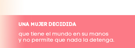 UNA MUJER DECIDIDA que tiene el mundo en sus manos y no permite que nada la detenga.