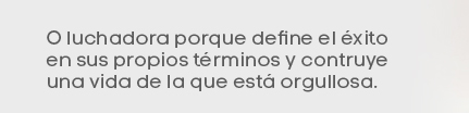 O luchadora porque define el éxito en sus propios términos y construye una vida de la que está orgullosa.