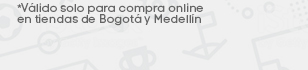 *Válido solo para compra online en tiendas de Bogota y Medellín