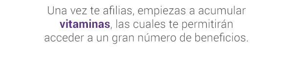 Una vez te afilias, empiezas a acumular vitaminas, las cuales te permitirán acceder a un gran número de beneficios.