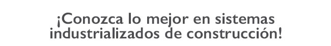 ¡Conozca lo mejor en sistemas industrializados de construcción!