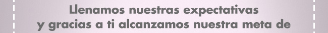 Llenamos nuestras expectativas y gracias a ti alcanzamos nuestra meta de