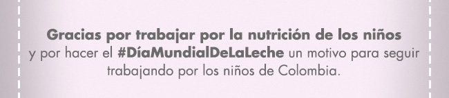 Gracias por trabajar por la nutrición de los niños
y por hacer el #DíaMundialDeLaLeche un motivo para seguir
trabajando por los niños de Colombia.