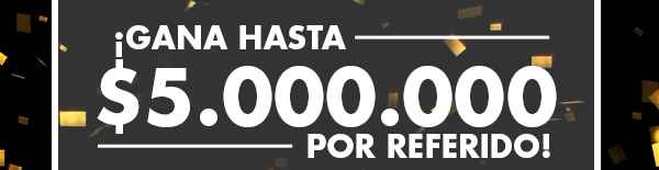 ¡GANA HASTA $5000000 POR REFERIDO