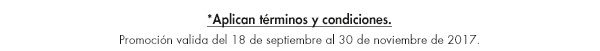 *Aplican términos y condiciones. Promoción valida del 18 de septiembre al 30 de noviembre de 2017.