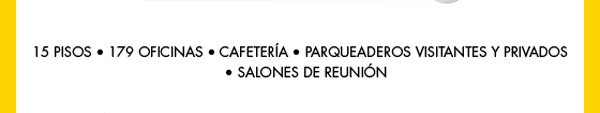 15 PISOS - 179 OFICINAS - CAFETERÍA - PARQUEADEROS VISITANTES Y PRIVADOS - SALONES DE REUNIÓN