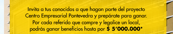 Invita a tus conocidos a que hagan parte del proyecto Centro Empresarial Pontevedra y prepárate para ganar. Por cada referido que compre y legalice un local, podrás ganar beneficios hasta por $ 5'000.000*