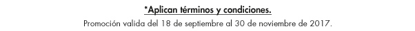 *Aplican términos y condiciones. Promoción valida del 18 de septiembre al 30 de noviembre de 2017.