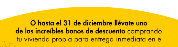 O hasta el 31 de diciembre llévate uno de los increíbles bonos de descuento comprando tu vivienda propia para entrega inmediata en el