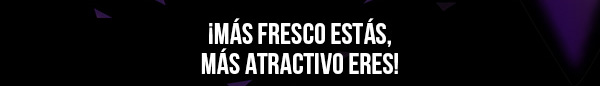 ¡MÁS FRESCO ESTÁS, MÁS ATRACTIVO ERES!