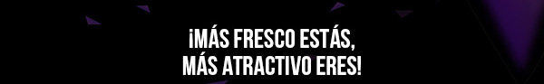 ¡MÁS FRESCO ESTÁS, MÁS ATRACTIVO ERES!