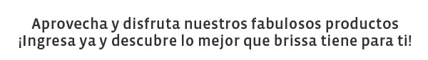 Aprovecha y disfruta nuestros fabulosos productos ¡Ingresa ya y descubre lo mejor que brissa tiene para ti!