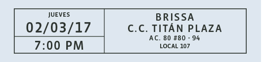 Jueves 02/03/17 7:00 PM / Brissa C.C. TITÁN PLAZA AC. 80 #80-94 LOCAL 107
