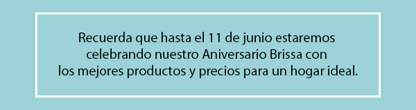 Recuerda que hasta el 11 de junio estaremos
celebrando nuestro Aniversario Brissa con
los mejores productos y precios para un hogar ideal.