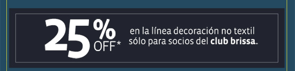 25%off* en la línea decoración no textil sólo para socios del club brissa.