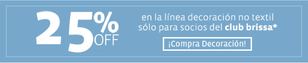 25% OFF  en la línea decoración no textil sólo para socios del club brissa* -Compra Decoración-