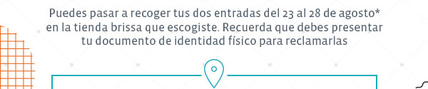 Puedes pasar a recoger tus dos entradas del 23 al 28 de agosto* en la tienda brissa que recogiste. Recuerda que debes presentar tu documento de identidad fisica para reclamarlas