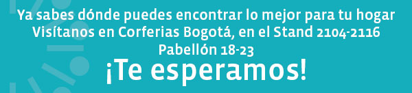 Ya sabes dónde puedes encontrar lo mejor para tu hogar Visítanos en Corferias Bogotá, en el Stand 2104-2116 Pabellón 18-23 ¡Te esperamos!