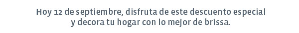 Hoy 12 de septiembre, disfruta de este descuento especial y decora tu hogar con lo mejor de brissa.