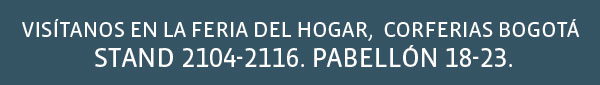 VISÍTANOS EN LA FERIA DEL HOGAR, CORFERIAS BOGOTÁ STAND 2104-2116. PABELLÓN 18-23.