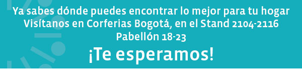 Ya sabes dónde puedes encontrar lo mejor para tu hogar Visítanos en Corferias Bogotá, en el Stand 2104-2116 Pabellón 18-23¡Te esperamos!