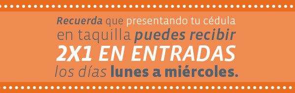 Recuerda que presentado tu cédula en taquilla puedes recibir 2x1 EN ENTRADAS los días lunes a miércoles.