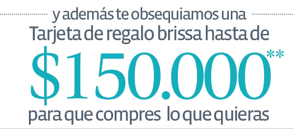 y además te obsequiamos una Tarjeta de regalo brissa hasta de $150.000** para que compres lo que quieras