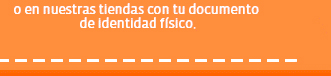 o en nuestras tiendas con tu documento de identidad fisico.