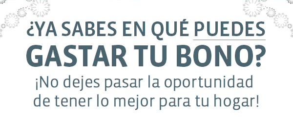 ¿YA SABES EN QUÉ PUEDES GASTAR TU BONO? ¡No dejes pasar la oportunidad de tener lo mejor para tu hogar!