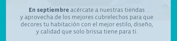 En septiembre acércate a nuestras tiendas y aprovecha de los mejores cubrelechos para que decores tu habitación con el mejor estilo, diseño, y calidad que solo brissa tiene para ti.