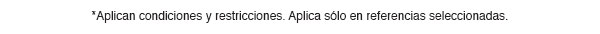 *Aplican condiciones y restricciones. Aplica sólo en referencias seleccionadas.
