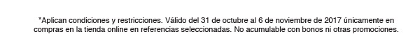 *Aplican condiciones y restricciones. Válido del 31 de octubre al 6 de noviembre de 2017 únicamente en compras en la tienda online en referencias seleccionadas. No acumulable con bonos ni otras promociones.