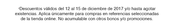 *Descuentos válidos del 12 al 15 de diciembre de 2017 y/o hasta agotar existencias. Aplica únicamente para compras en referencias seleccionadas de la tienda online. No acumulable con otros bonos y/o promociones.