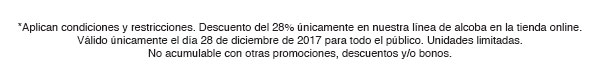 *Aplican condiciones y restricciones. Descuento del 28% únicamente en nuestra línea de alcoba en la tienda online. Válido únicamente el día 28 de diciembre de 2017 para todo el público. Unidades limitadas. No acumulable con otras promociones, descuentos y/o bonos.