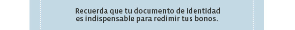  Recuerda que tu documento de identidad
es indispensable para redimir tus bonos.