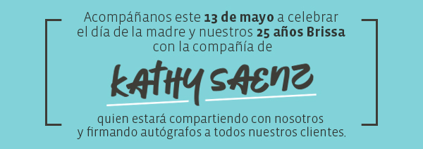 Acompáñanos este 13 de mayo a celebrar 
el día de la madre y nuestros 25 años Brissa 
con la compañía de Kathy Saenz 
quien estará compartiendo con nosotros 
y firmando autógrafos a todos nuestros clientes.