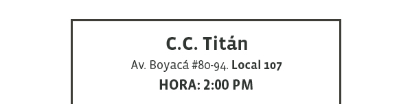 C.C. Titán - Av. Boyacá #80-94. Local 107 - Hora: 2:00 pm